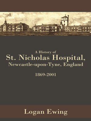 cover image of A History of St. Nicholas Hospital, Newcastle-Upon-Tyne, England 1869-2001